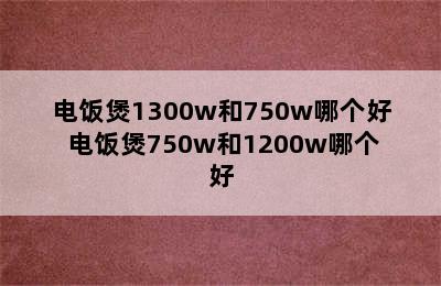 电饭煲1300w和750w哪个好 电饭煲750w和1200w哪个好